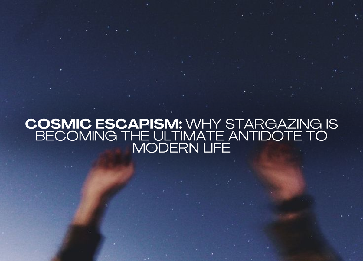 Cosmic Escapism: Why Stargazing Is Becoming the Ultimate Antidote to Modern Life