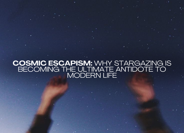 Cosmic Escapism: Why Stargazing Is Becoming the Ultimate Antidote to Modern Life